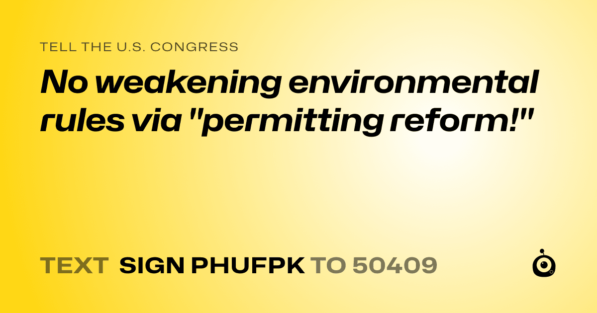 A shareable card that reads "tell the U.S. Congress: No weakening environmental rules via "permitting reform!"" followed by "text sign PHUFPK to 50409"
