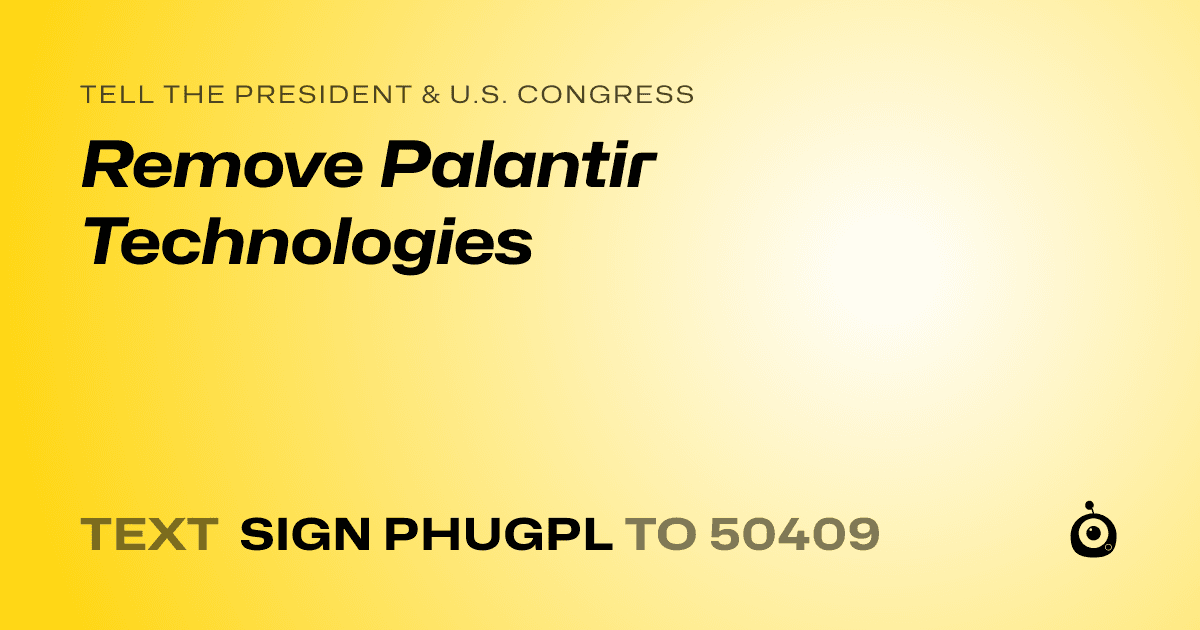 A shareable card that reads "tell the President & U.S. Congress: Remove Palantir Technologies" followed by "text sign PHUGPL to 50409"