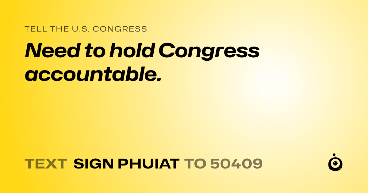 A shareable card that reads "tell the U.S. Congress: Need to hold Congress accountable." followed by "text sign PHUIAT to 50409"