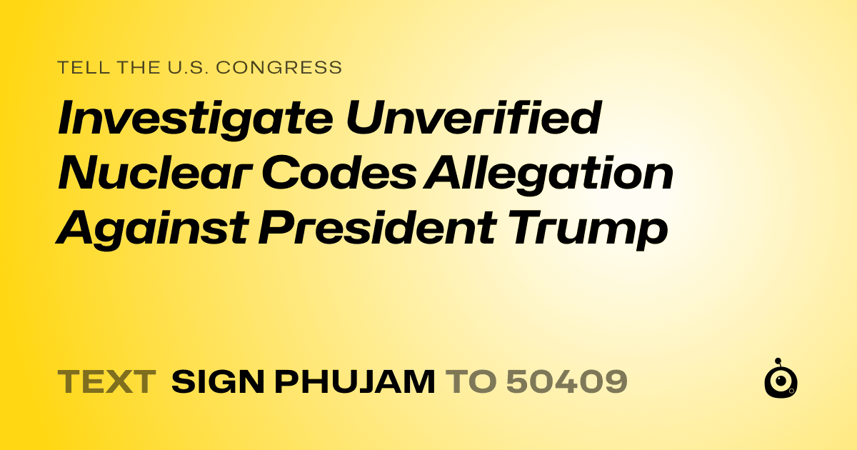 A shareable card that reads "tell the U.S. Congress: Investigate Unverified Nuclear Codes Allegation Against President Trump" followed by "text sign PHUJAM to 50409"