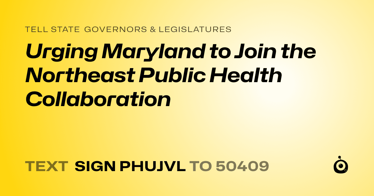 A shareable card that reads "tell State Governors & Legislatures: Urging Maryland to Join the Northeast Public Health Collaboration" followed by "text sign PHUJVL to 50409"