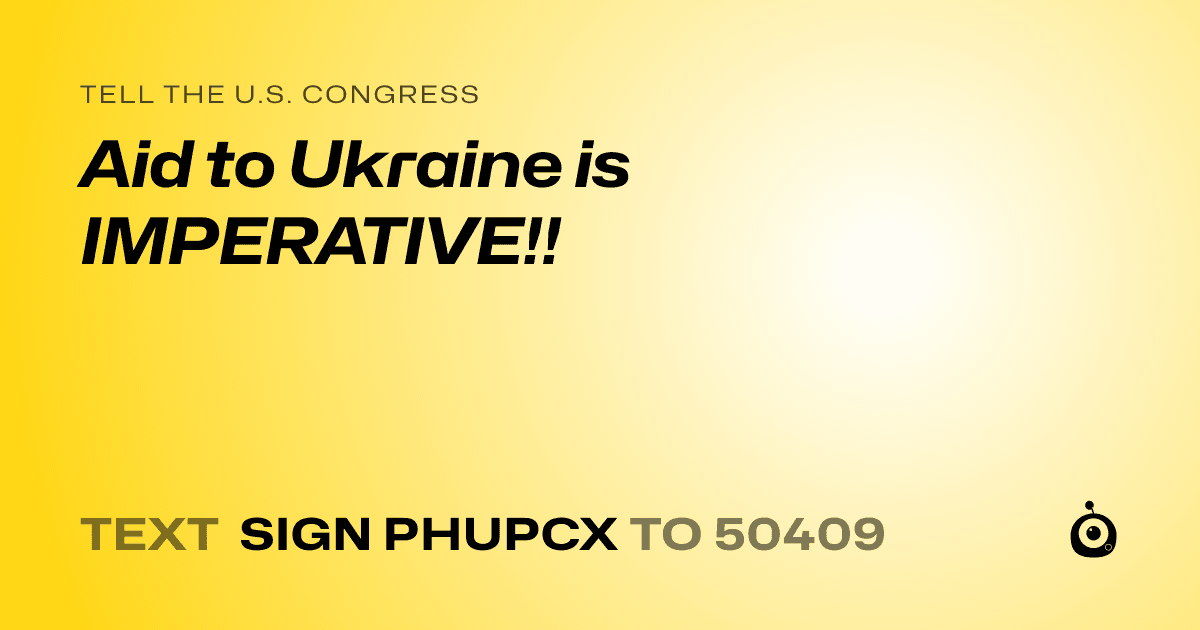 A shareable card that reads "tell the U.S. Congress: Aid to Ukraine is IMPERATIVE!!" followed by "text sign PHUPCX to 50409"