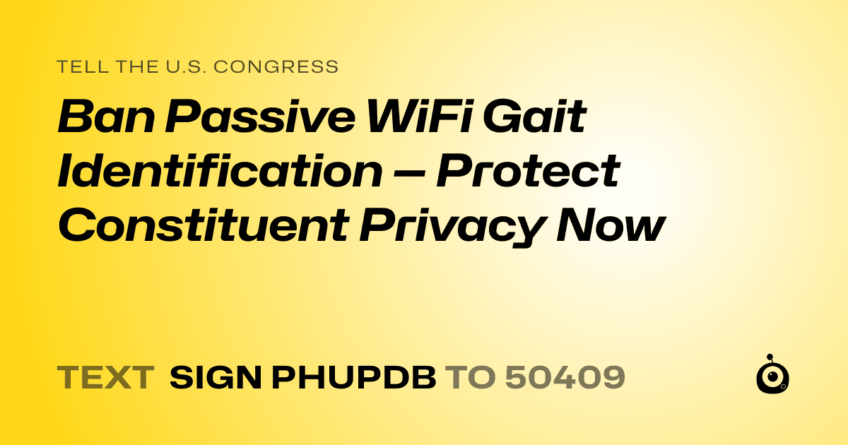 A shareable card that reads "tell the U.S. Congress: Ban Passive WiFi Gait Identification — Protect Constituent Privacy Now" followed by "text sign PHUPDB to 50409"