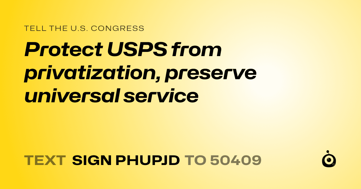 A shareable card that reads "tell the U.S. Congress: Protect USPS from privatization, preserve universal service" followed by "text sign PHUPJD to 50409"