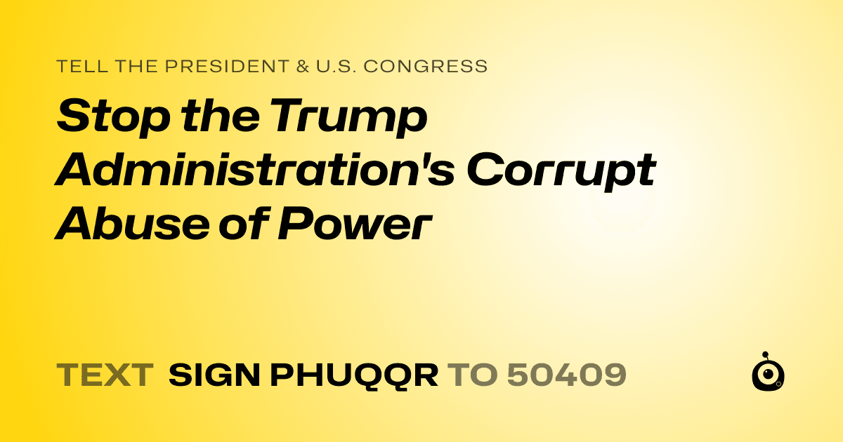 A shareable card that reads "tell the President & U.S. Congress: Stop the Trump Administration's Corrupt Abuse of Power" followed by "text sign PHUQQR to 50409"