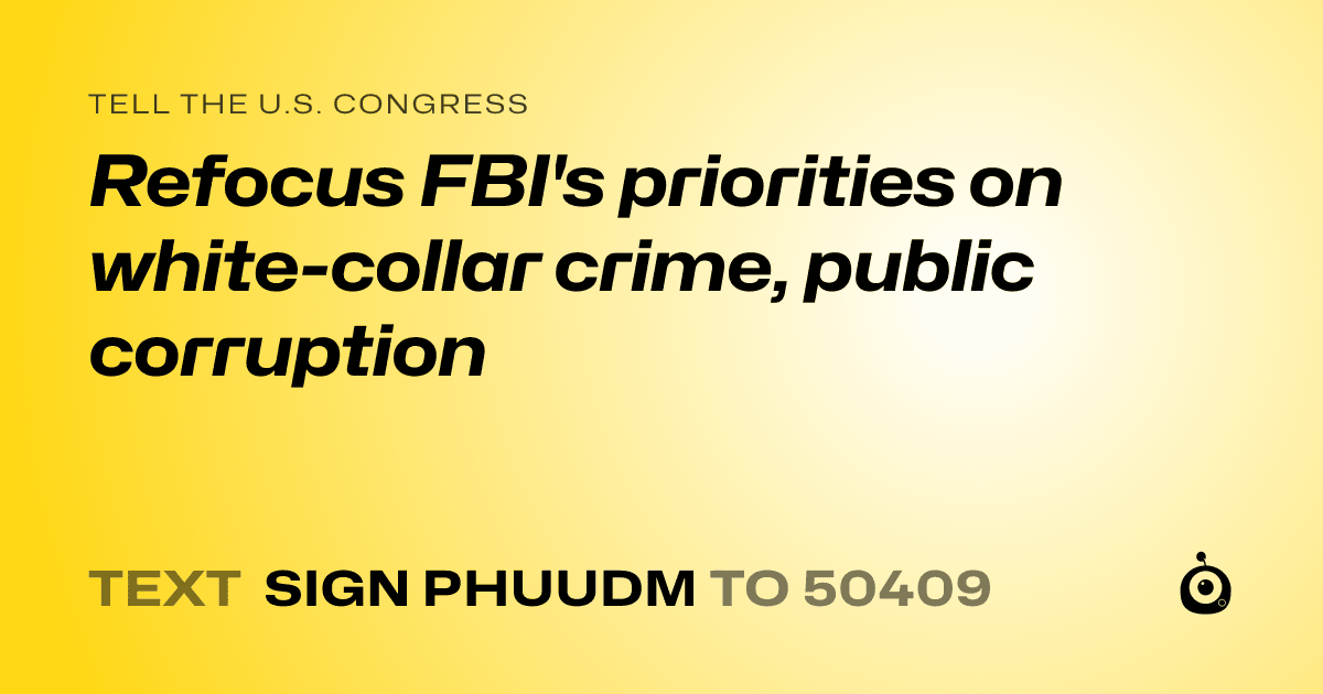 A shareable card that reads "tell the U.S. Congress: Refocus FBI's priorities on white-collar crime, public corruption" followed by "text sign PHUUDM to 50409"