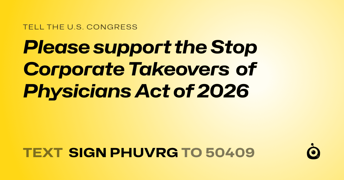 A shareable card that reads "tell the U.S. Congress: Please support the Stop Corporate Takeovers of Physicians Act of 2026" followed by "text sign PHUVRG to 50409"