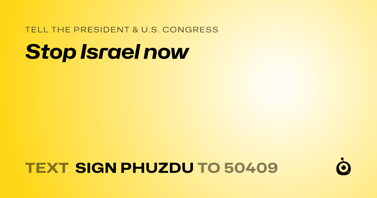 A shareable card that reads "tell the President & U.S. Congress: Stop Israel now" followed by "text sign PHUZDU to 50409"