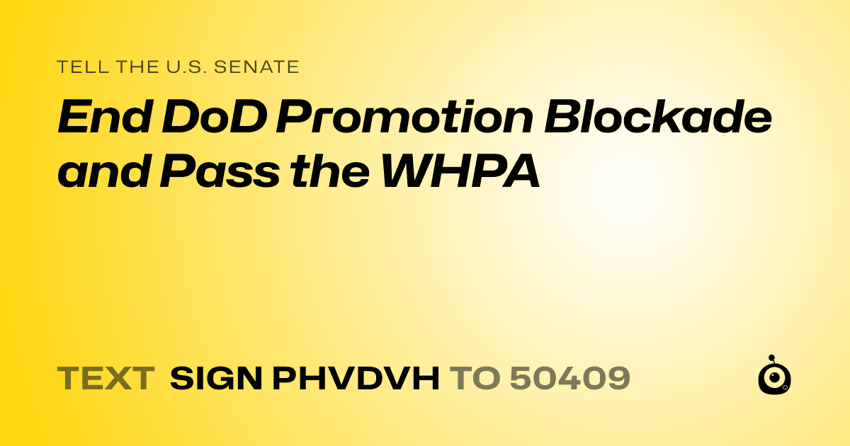 A shareable card that reads "tell the U.S. Senate: End DoD Promotion Blockade and Pass the WHPA" followed by "text sign PHVDVH to 50409"