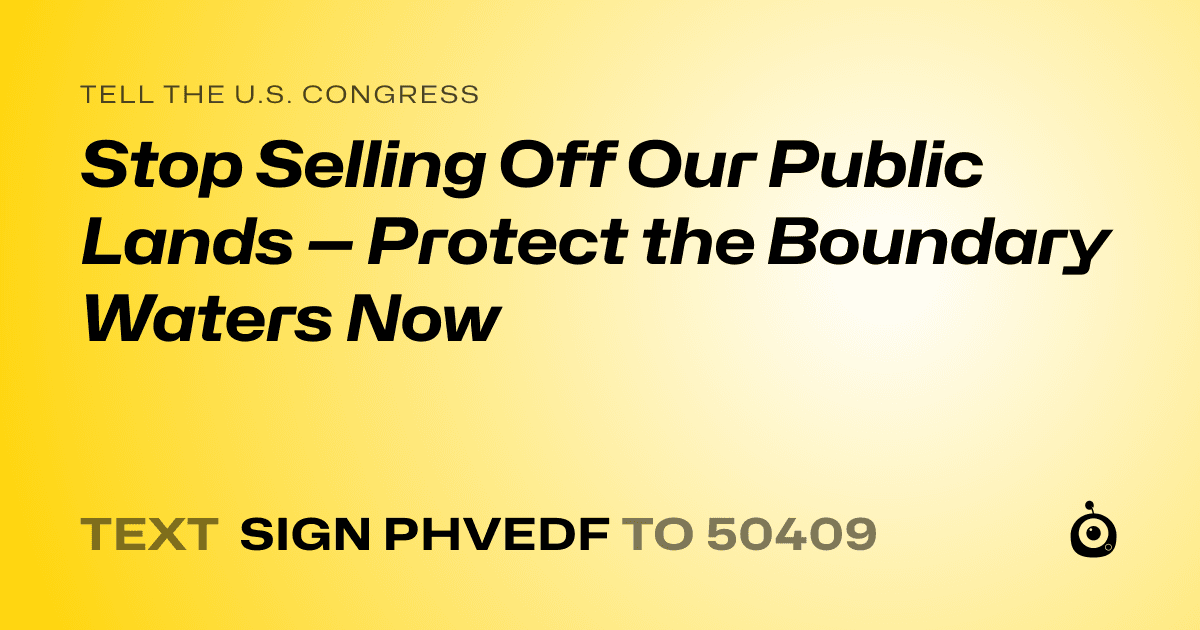 A shareable card that reads "tell the U.S. Congress: Stop Selling Off Our Public Lands — Protect the Boundary Waters Now" followed by "text sign PHVEDF to 50409"