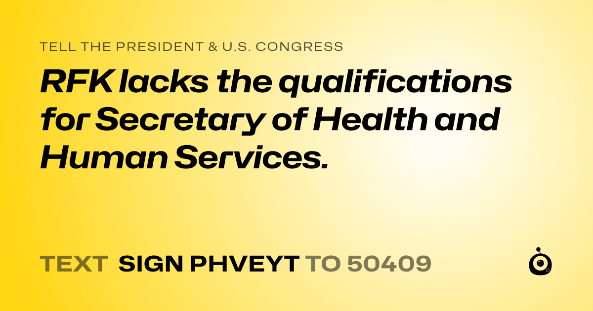 A shareable card that reads "tell the President & U.S. Congress: RFK lacks the qualifications for Secretary of Health and Human Services." followed by "text sign PHVEYT to 50409"