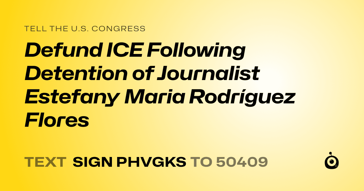A shareable card that reads "tell the U.S. Congress: Defund ICE Following Detention of Journalist Estefany Maria Rodríguez Flores" followed by "text sign PHVGKS to 50409"