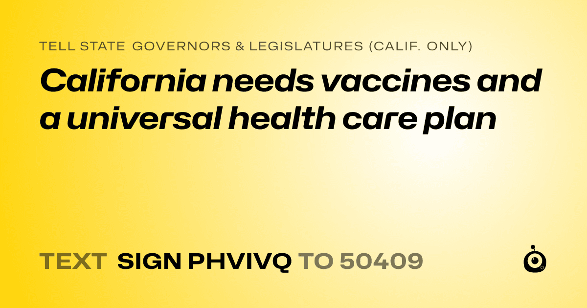 A shareable card that reads "tell State Governors & Legislatures (Calif. only): California needs vaccines and a universal health care plan" followed by "text sign PHVIVQ to 50409"