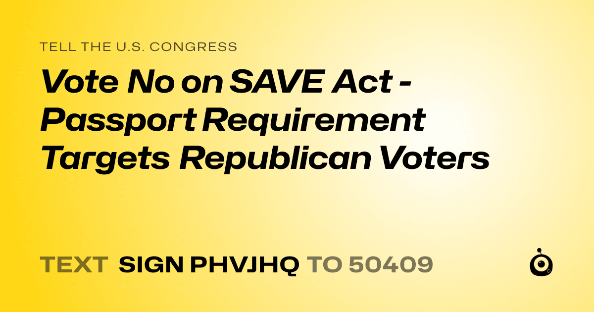A shareable card that reads "tell the U.S. Congress: Vote No on SAVE Act - Passport Requirement Targets Republican Voters" followed by "text sign PHVJHQ to 50409"