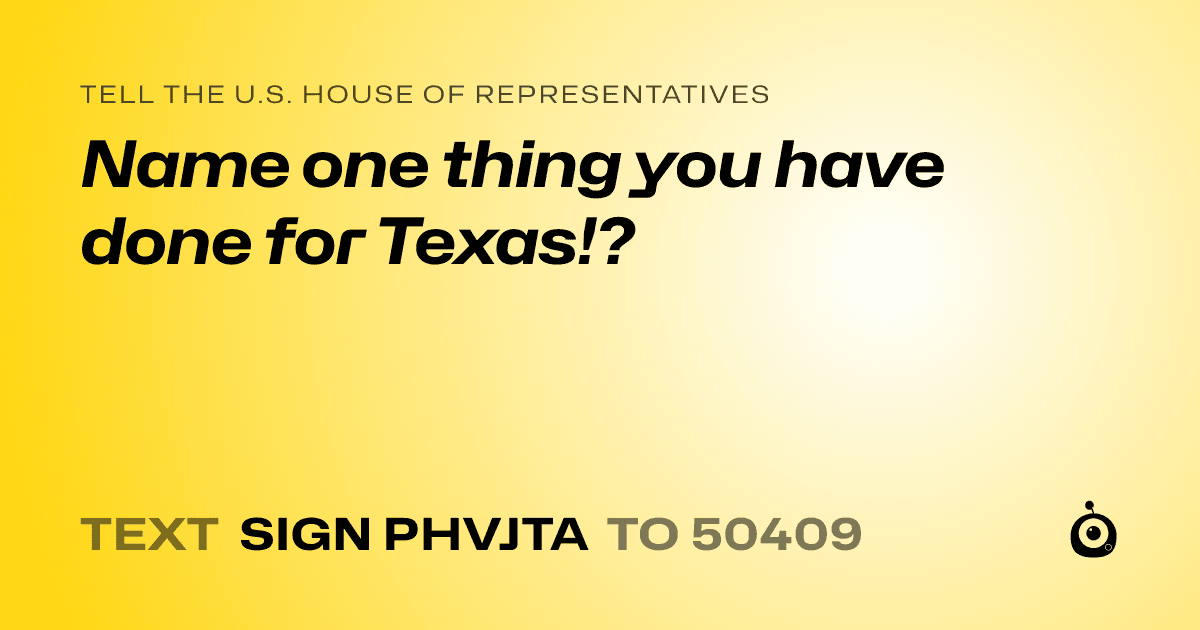 A shareable card that reads "tell the U.S. House of Representatives: Name one thing you have done for Texas!?" followed by "text sign PHVJTA to 50409"