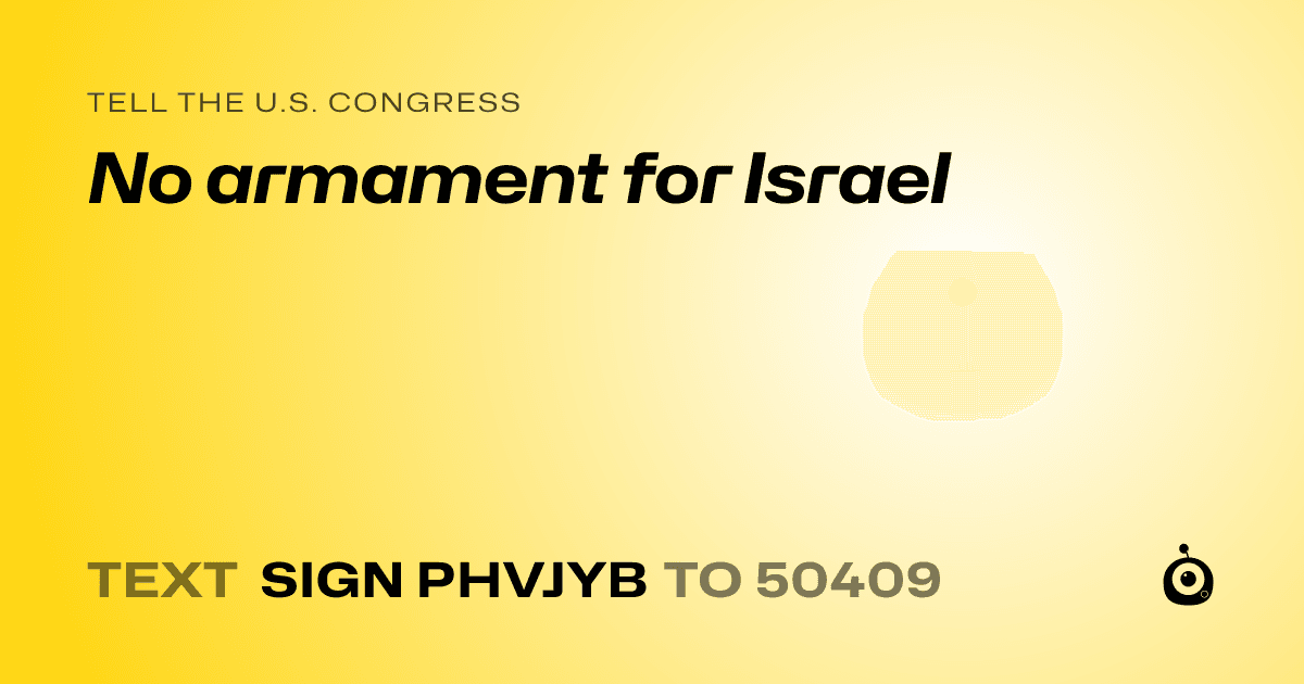 A shareable card that reads "tell the U.S. Congress: No armament for Israel" followed by "text sign PHVJYB to 50409"