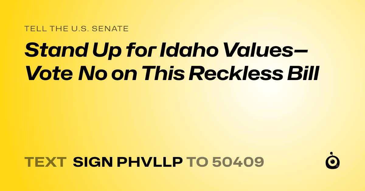 A shareable card that reads "tell the U.S. Senate: Stand Up for Idaho Values—Vote No on This Reckless Bill" followed by "text sign PHVLLP to 50409"