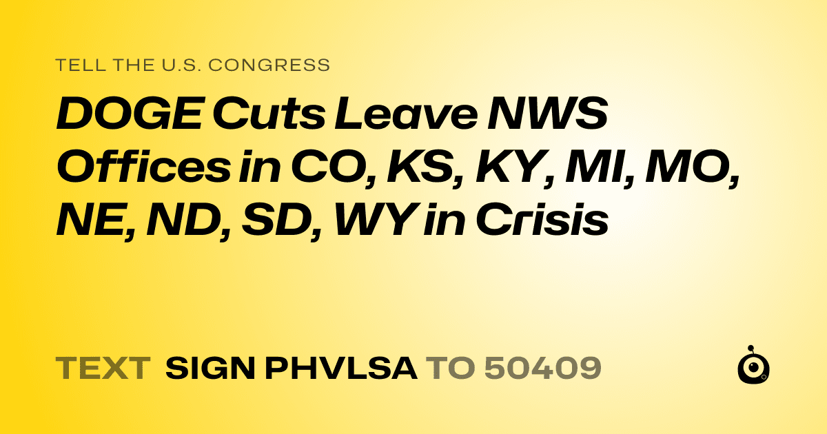 A shareable card that reads "tell the U.S. Congress: DOGE Cuts Leave NWS Offices in CO, KS, KY, MI, MO, NE, ND, SD, WY in Crisis" followed by "text sign PHVLSA to 50409"