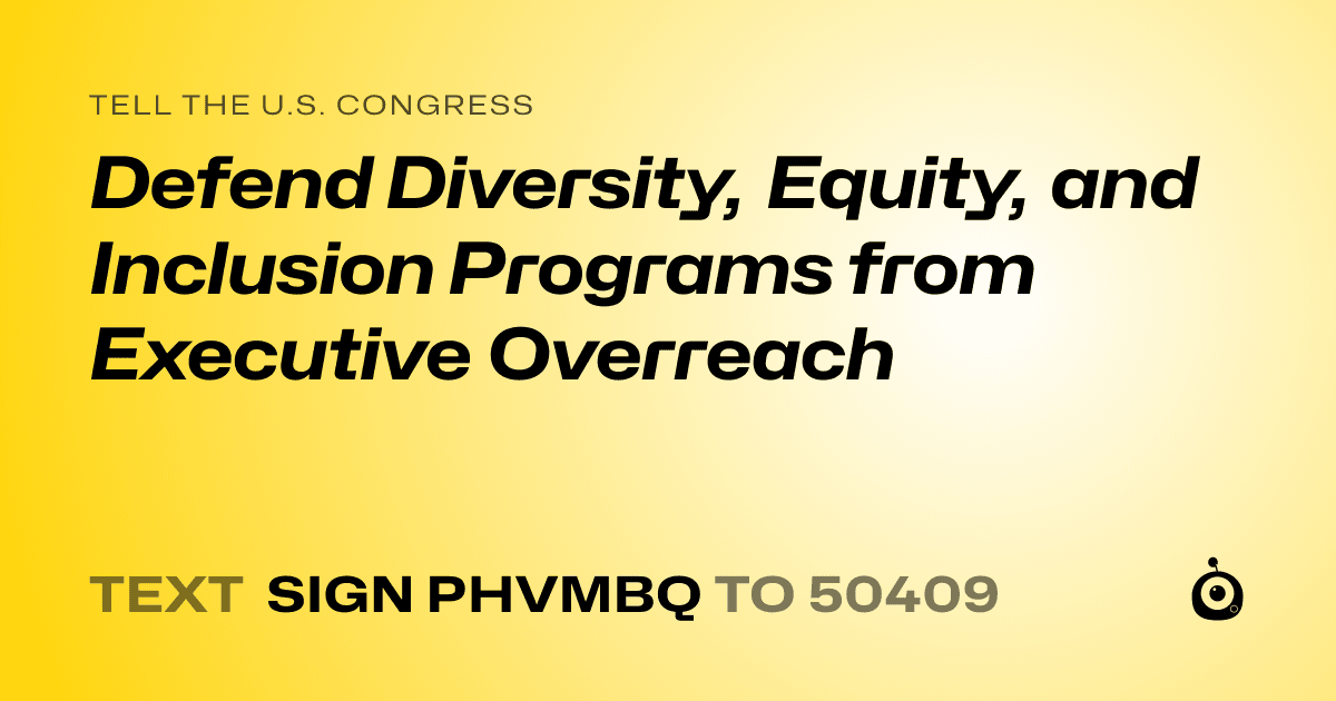 A shareable card that reads "tell the U.S. Congress: Defend Diversity, Equity, and Inclusion Programs from Executive Overreach" followed by "text sign PHVMBQ to 50409"