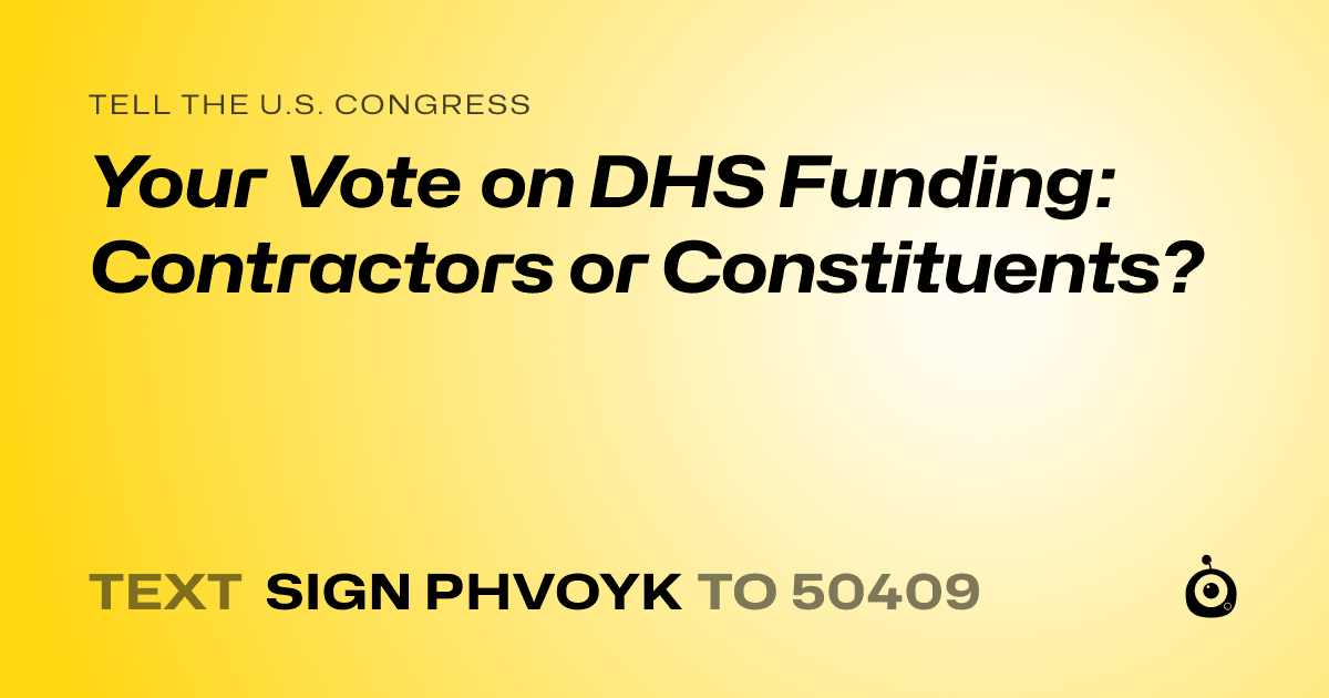 A shareable card that reads "tell the U.S. Congress: Your Vote on DHS Funding: Contractors or Constituents?" followed by "text sign PHVOYK to 50409"