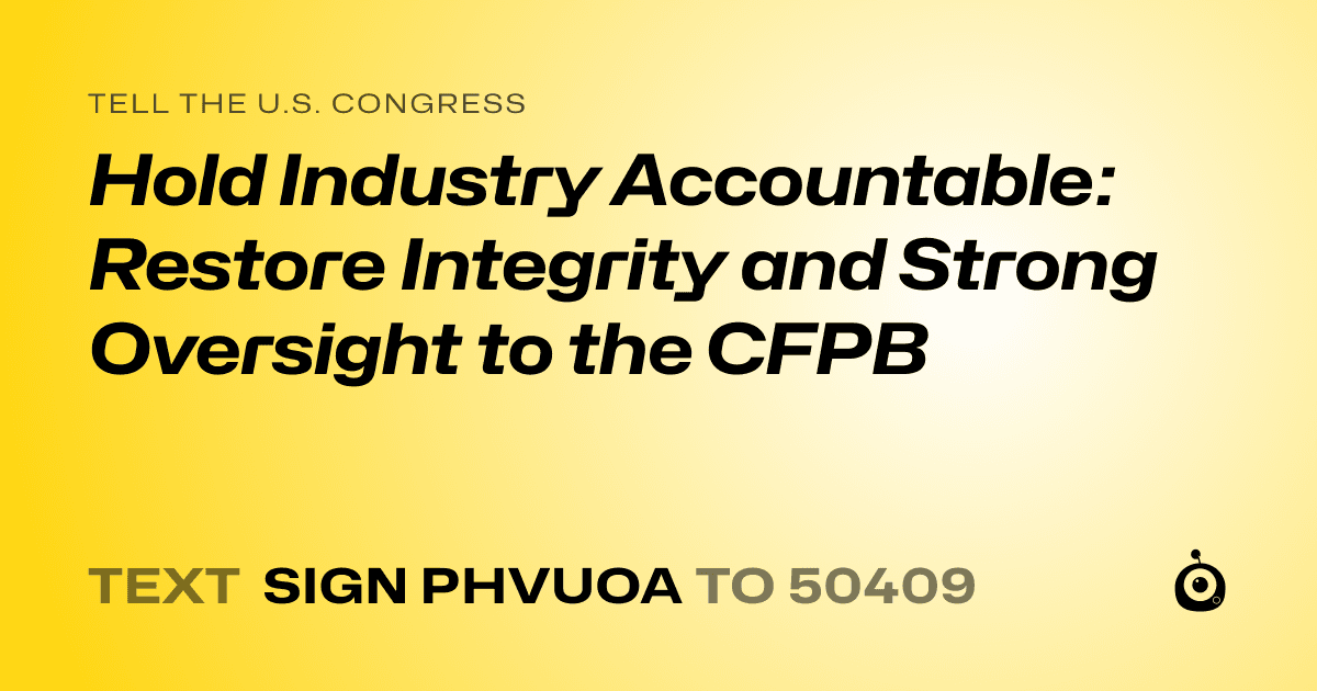 A shareable card that reads "tell the U.S. Congress: Hold Industry Accountable: Restore Integrity and Strong Oversight to the CFPB" followed by "text sign PHVUOA to 50409"