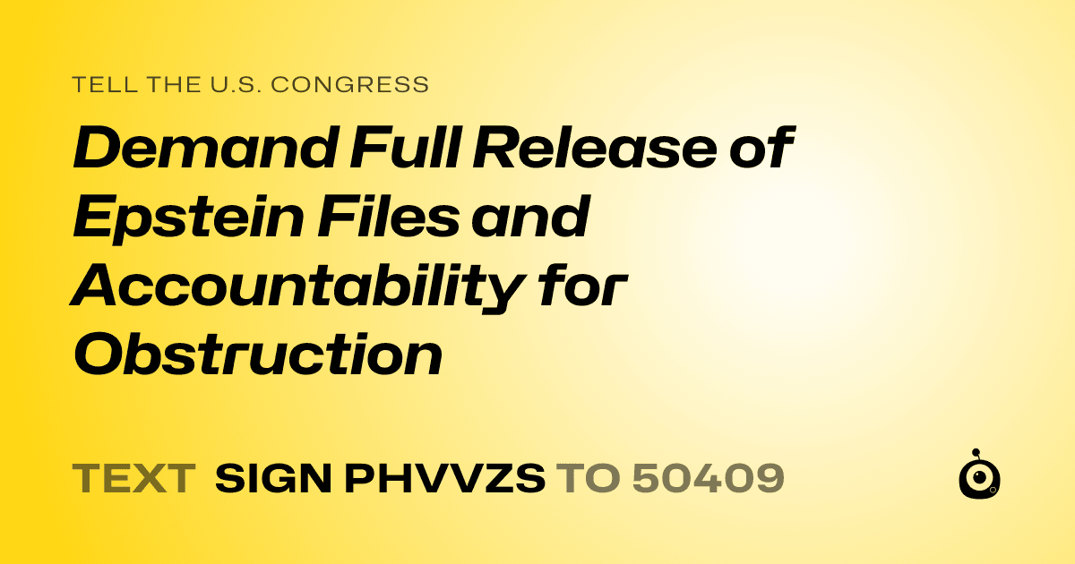 A shareable card that reads "tell the U.S. Congress: Demand Full Release of Epstein Files and Accountability for Obstruction" followed by "text sign PHVVZS to 50409"