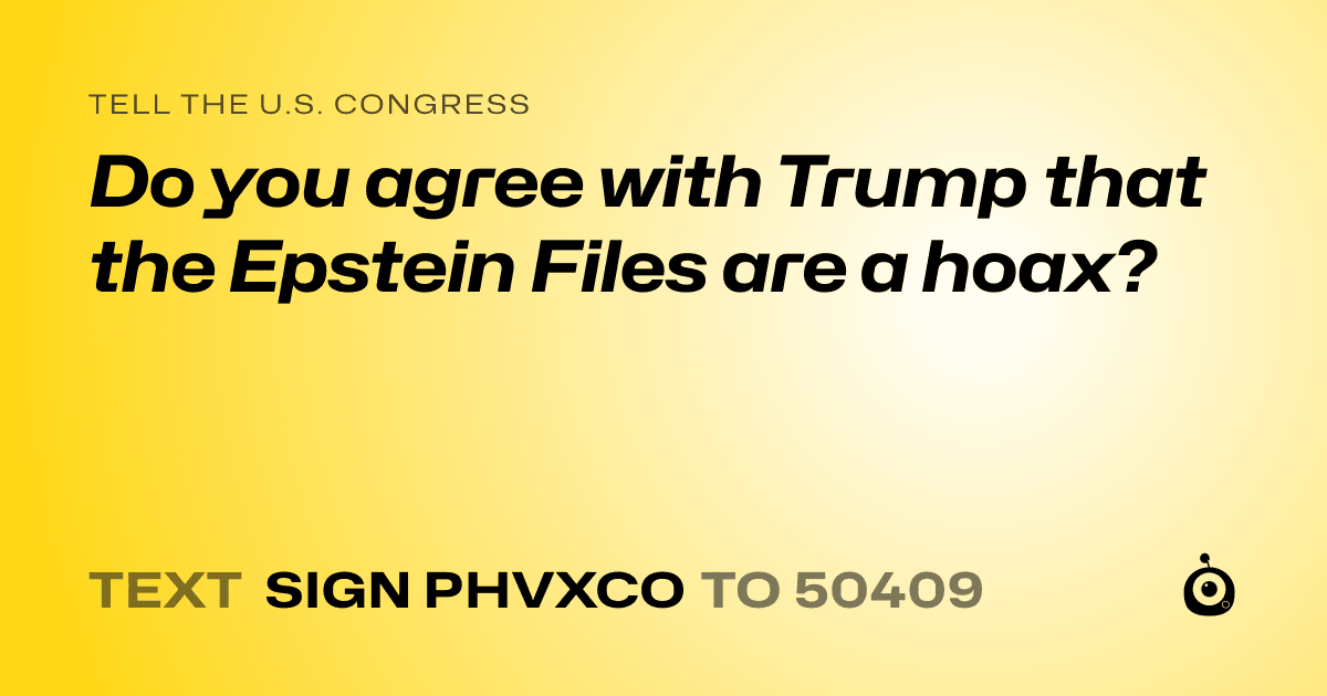 A shareable card that reads "tell the U.S. Congress: Do you agree with Trump that the Epstein Files are a hoax?" followed by "text sign PHVXCO to 50409"