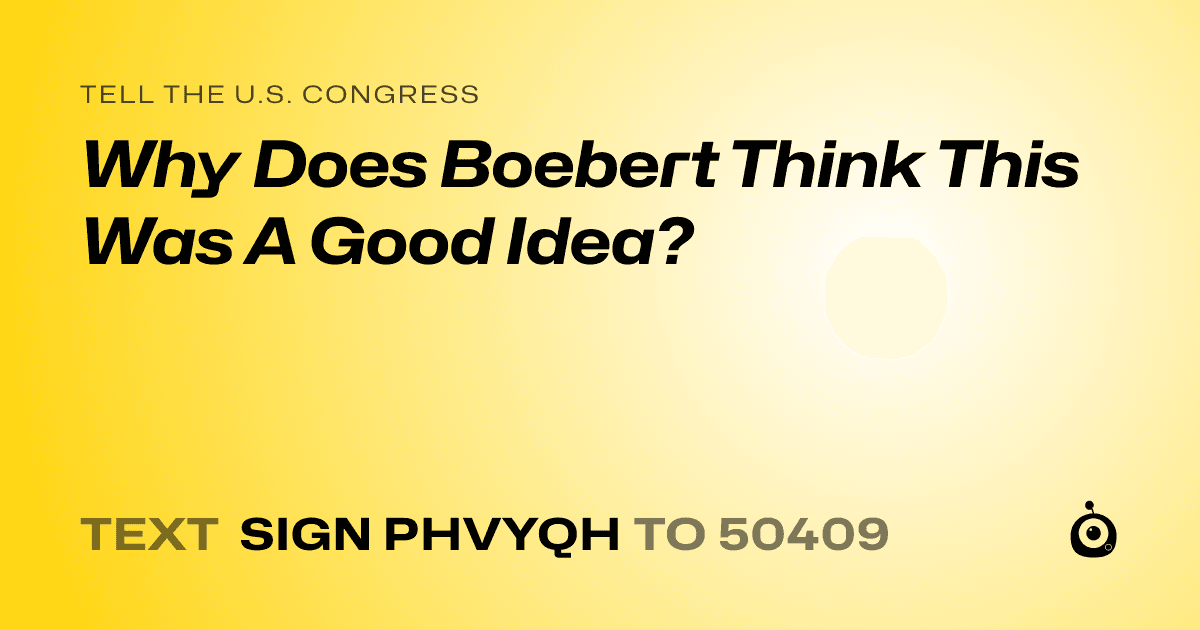 A shareable card that reads "tell the U.S. Congress: Why Does Boebert Think This Was A Good Idea?" followed by "text sign PHVYQH to 50409"