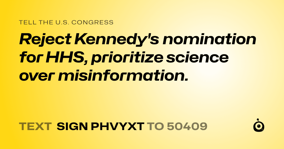 A shareable card that reads "tell the U.S. Congress: Reject Kennedy's nomination for HHS, prioritize science over misinformation." followed by "text sign PHVYXT to 50409"