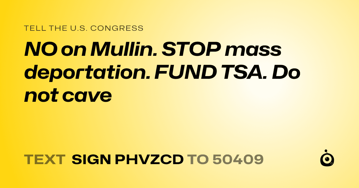 A shareable card that reads "tell the U.S. Congress: NO on Mullin. STOP mass deportation. FUND TSA. Do not cave" followed by "text sign PHVZCD to 50409"