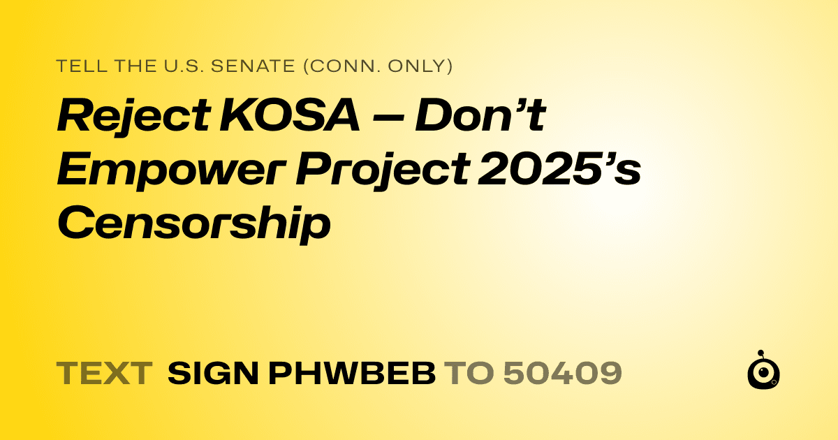 A shareable card that reads "tell the U.S. Senate (Conn. only): Reject KOSA — Don’t Empower Project 2025’s Censorship" followed by "text sign PHWBEB to 50409"