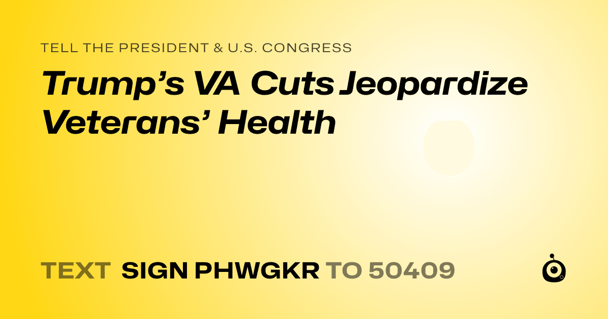 A shareable card that reads "tell the President & U.S. Congress: Trump’s VA Cuts Jeopardize Veterans’ Health" followed by "text sign PHWGKR to 50409"