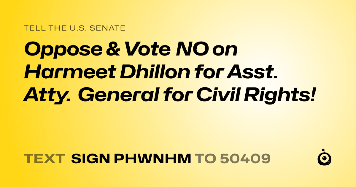 A shareable card that reads "tell the U.S. Senate: Oppose & Vote NO on Harmeet Dhillon for Asst. Atty. General for Civil Rights!" followed by "text sign PHWNHM to 50409"