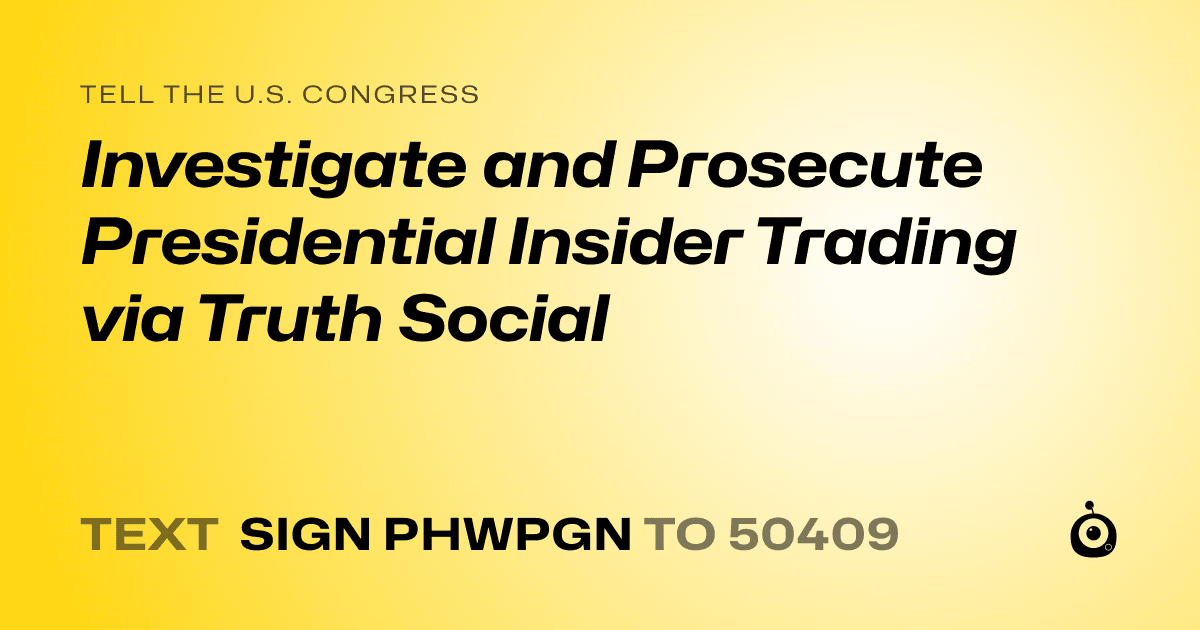 A shareable card that reads "tell the U.S. Congress: Investigate and Prosecute Presidential Insider Trading via Truth Social" followed by "text sign PHWPGN to 50409"