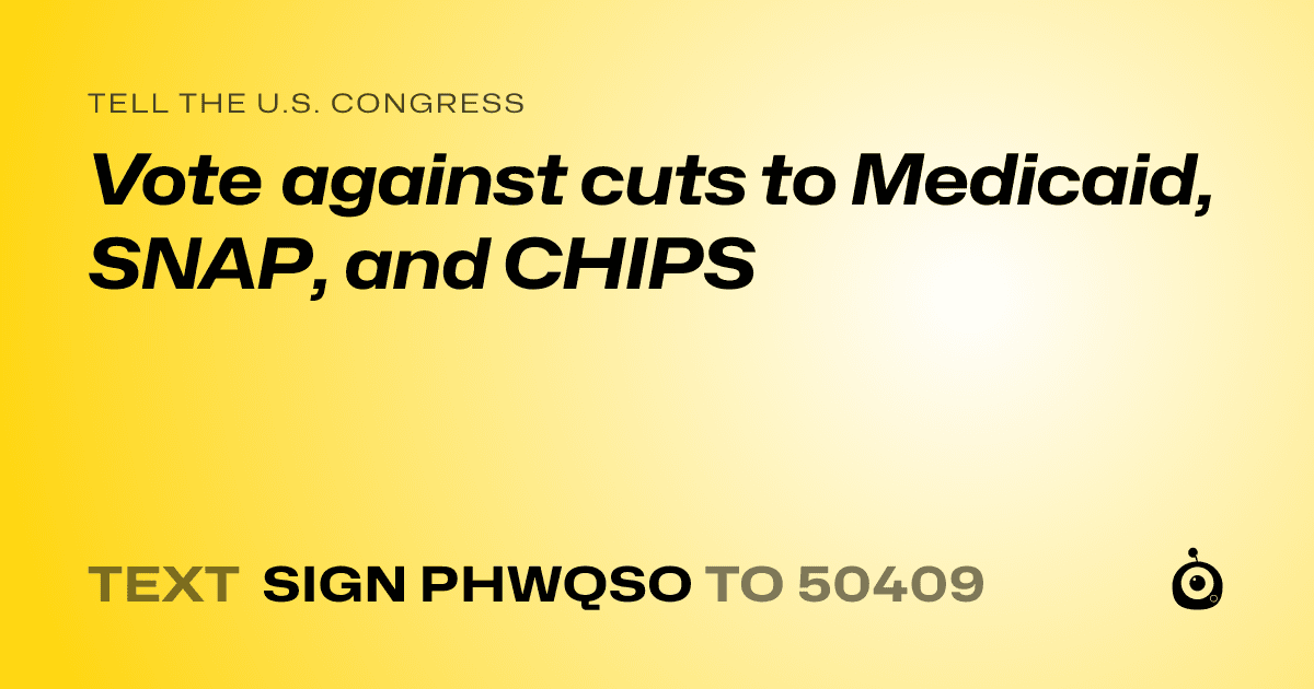 A shareable card that reads "tell the U.S. Congress: Vote against cuts to Medicaid, SNAP, and CHIPS" followed by "text sign PHWQSO to 50409"