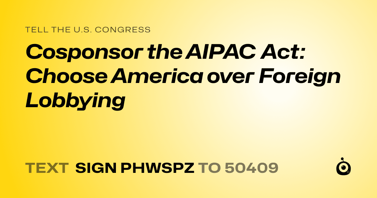 A shareable card that reads "tell the U.S. Congress: Cosponsor the AIPAC Act: Choose America over Foreign Lobbying" followed by "text sign PHWSPZ to 50409"