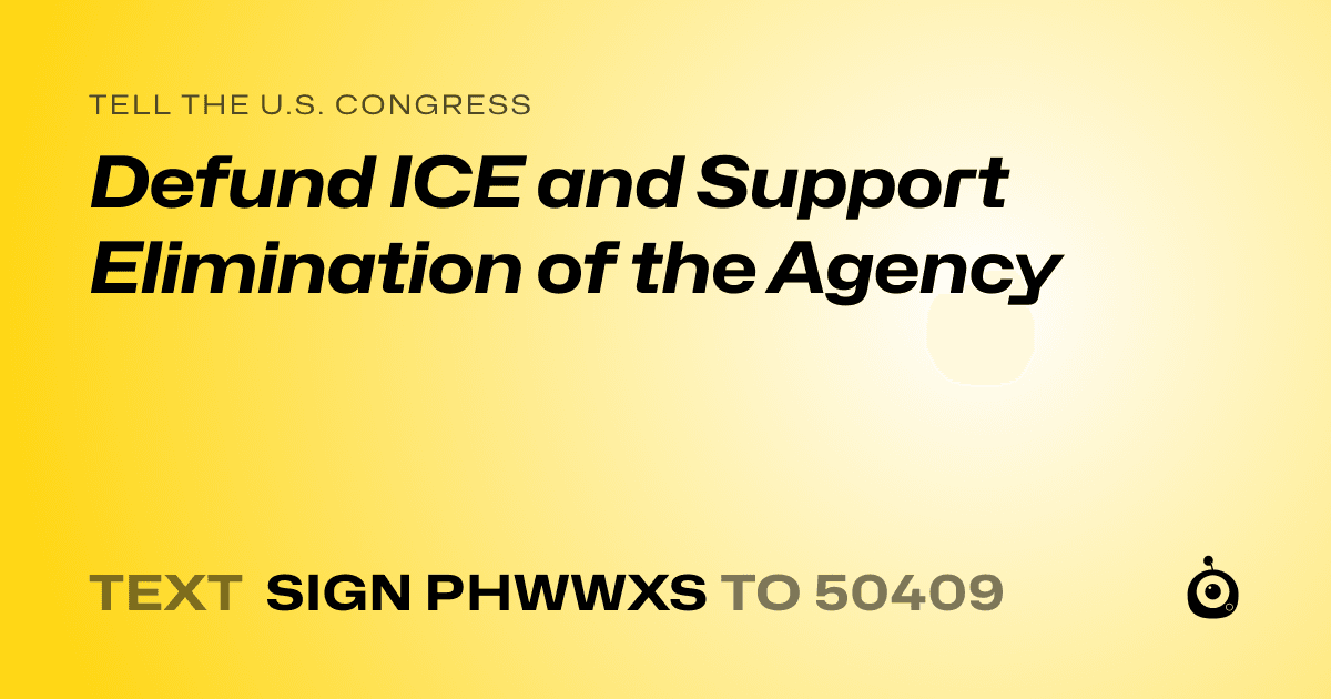 A shareable card that reads "tell the U.S. Congress: Defund ICE and Support Elimination of the Agency" followed by "text sign PHWWXS to 50409"