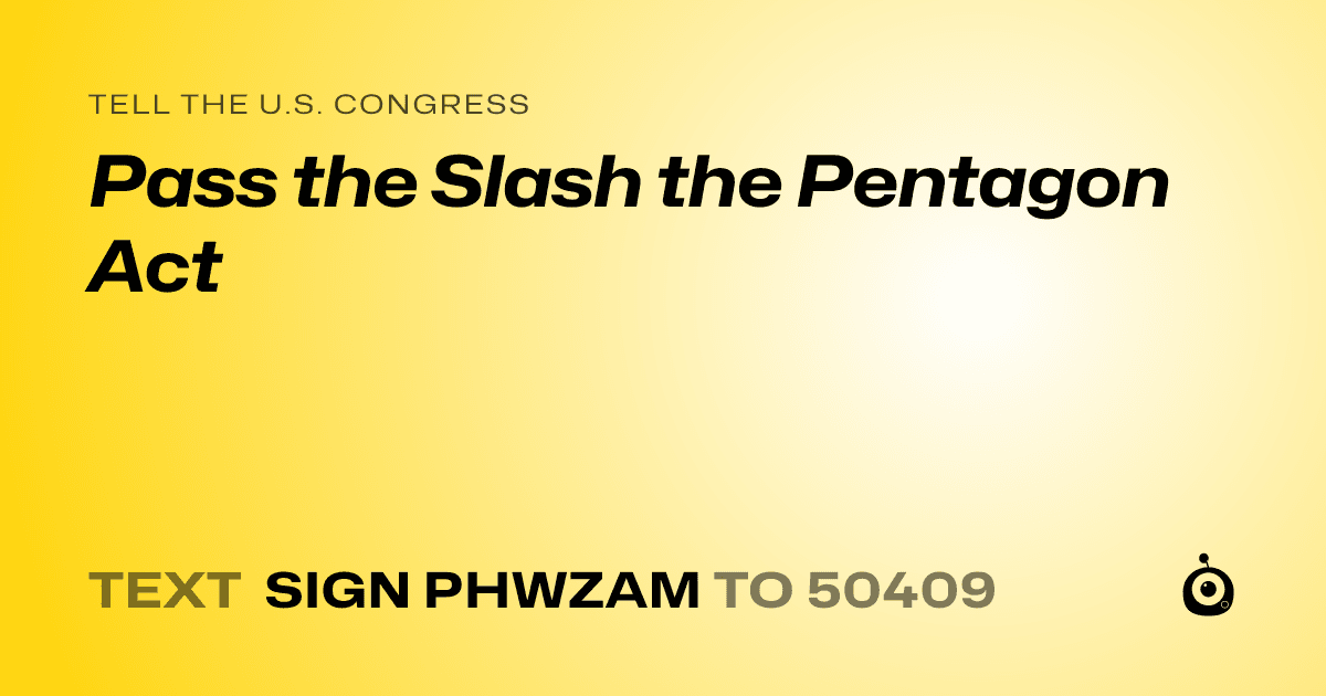 A shareable card that reads "tell the U.S. Congress: Pass the Slash the Pentagon Act" followed by "text sign PHWZAM to 50409"