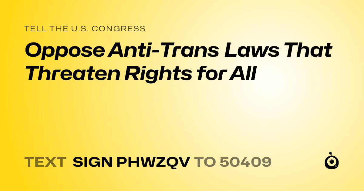 A shareable card that reads "tell the U.S. Congress: Oppose Anti-Trans Laws That Threaten Rights for All" followed by "text sign PHWZQV to 50409"