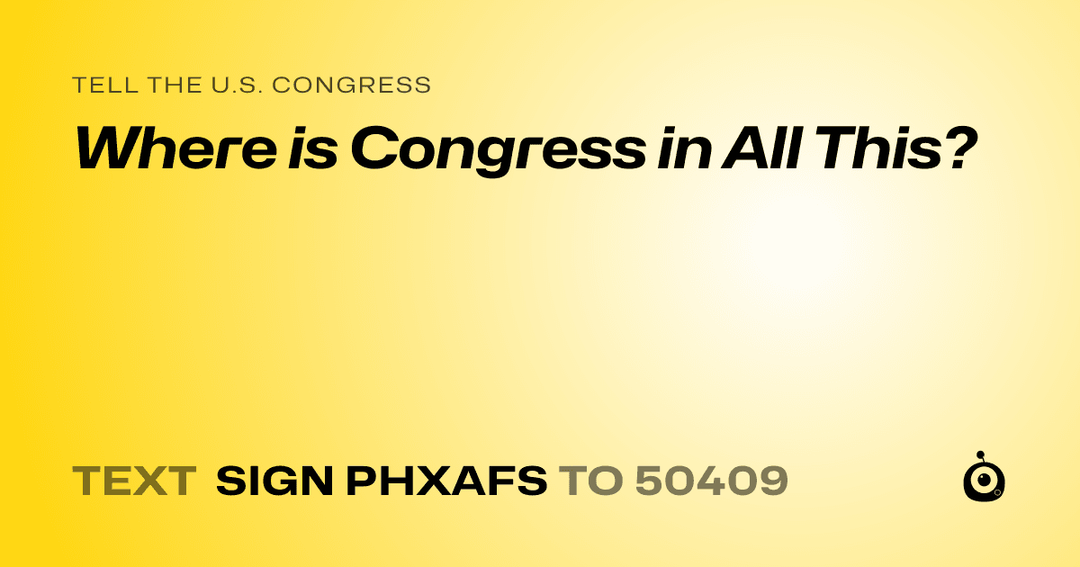 A shareable card that reads "tell the U.S. Congress: Where is Congress in All This?" followed by "text sign PHXAFS to 50409"