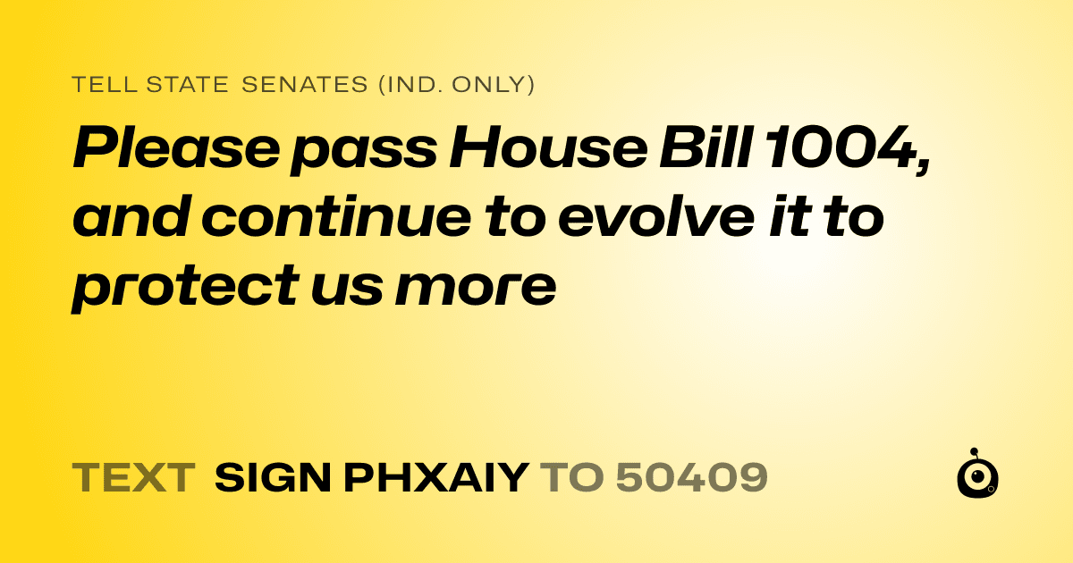 A shareable card that reads "tell State Senates (Ind. only): Please pass House Bill 1004, and continue to evolve it to protect us more" followed by "text sign PHXAIY to 50409"
