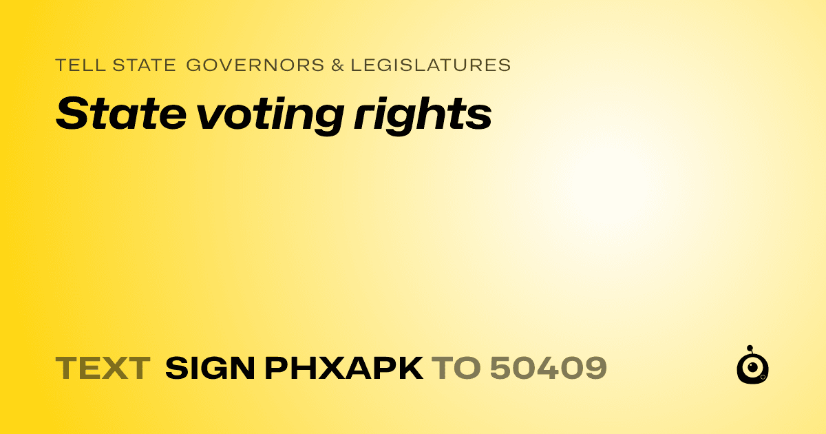 A shareable card that reads "tell State Governors & Legislatures: State voting rights" followed by "text sign PHXAPK to 50409"