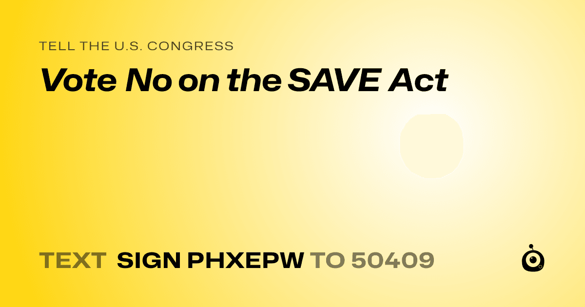 A shareable card that reads "tell the U.S. Congress: Vote No on the SAVE Act" followed by "text sign PHXEPW to 50409"