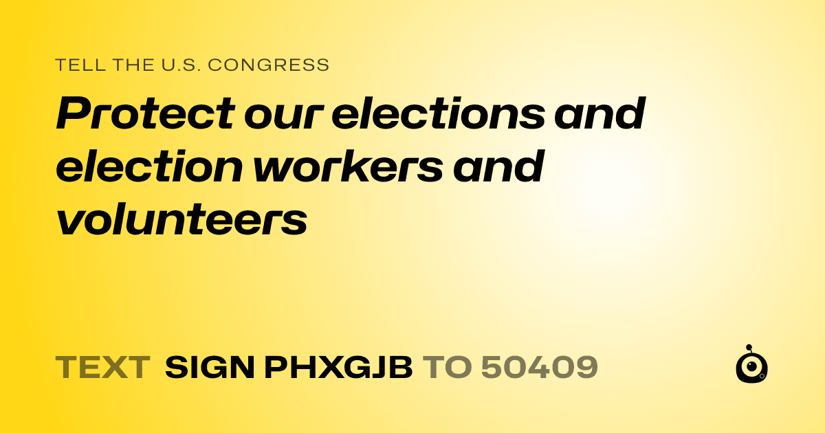 A shareable card that reads "tell the U.S. Congress: Protect our elections and election workers and volunteers" followed by "text sign PHXGJB to 50409"