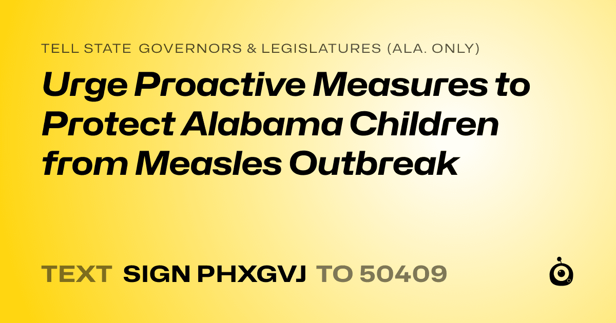 A shareable card that reads "tell State Governors & Legislatures (Ala. only): Urge Proactive Measures to Protect Alabama Children from Measles Outbreak" followed by "text sign PHXGVJ to 50409"