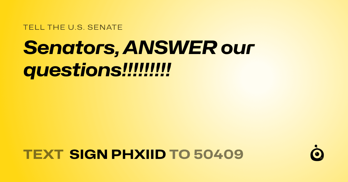 A shareable card that reads "tell the U.S. Senate: Senators, ANSWER our questions!!!!!!!!!" followed by "text sign PHXIID to 50409"