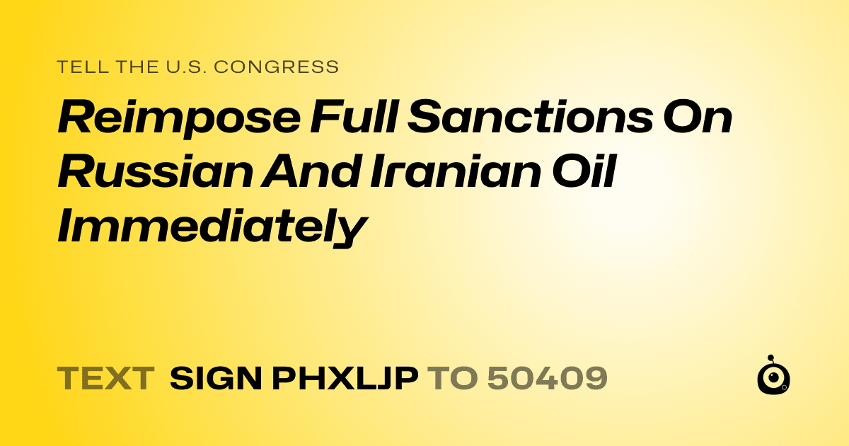 A shareable card that reads "tell the U.S. Congress: Reimpose Full Sanctions On Russian And Iranian Oil Immediately" followed by "text sign PHXLJP to 50409"