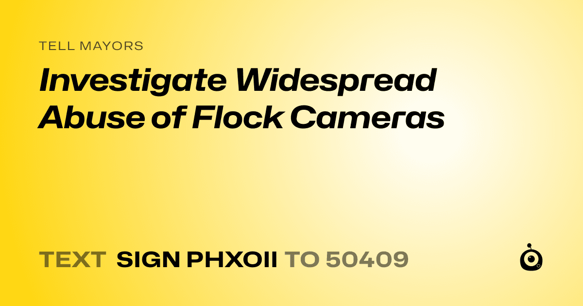 A shareable card that reads "tell Mayors: Investigate Widespread Abuse of Flock Cameras" followed by "text sign PHXOII to 50409"