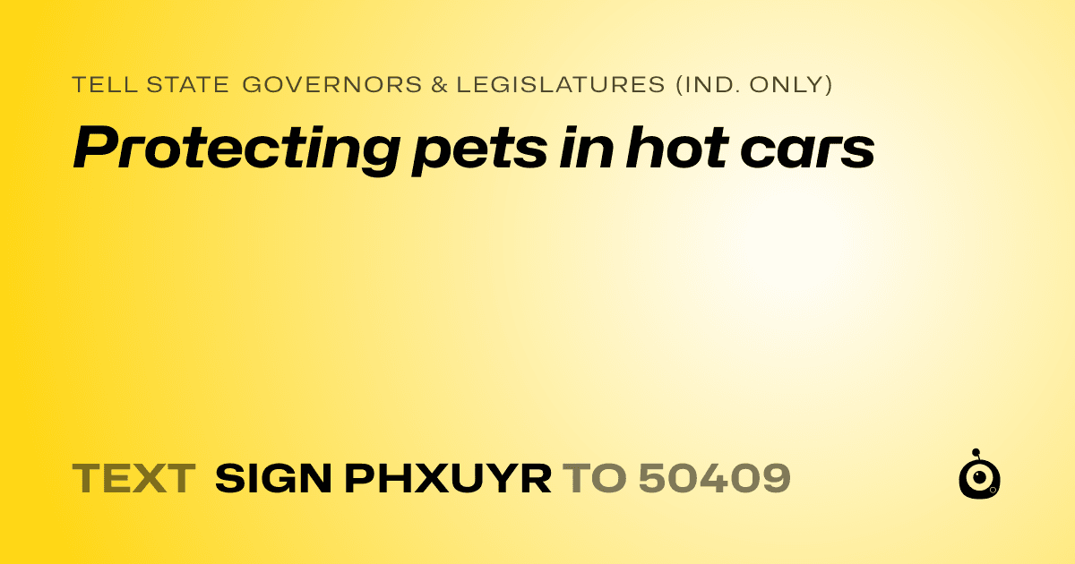 A shareable card that reads "tell State Governors & Legislatures (Ind. only): Protecting pets in hot cars" followed by "text sign PHXUYR to 50409"