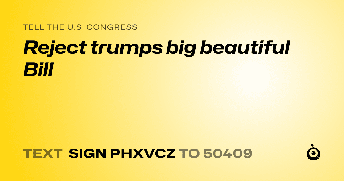 A shareable card that reads "tell the U.S. Congress: Reject trumps big beautiful Bill" followed by "text sign PHXVCZ to 50409"